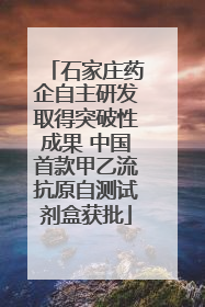 石家庄药企自主研发取得突破性成果 中国首款甲乙流抗原自测试剂盒获批