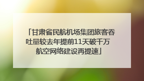 甘肃省民航机场集团旅客吞吐量较去年提前11天破千万 航空网络建设再提速