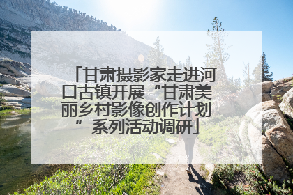 甘肃摄影家走进河口古镇开展“甘肃美丽乡村影像创作计划”系列活动调研