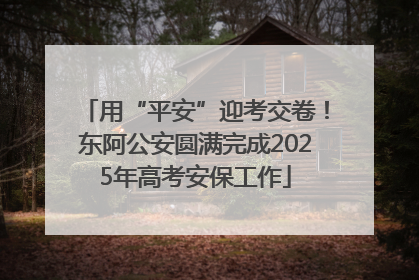 用“平安”迎考交卷！东阿公安圆满完成2025年高考安保工作