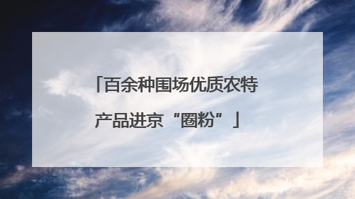百余种围场优质农特产品进京“圈粉”