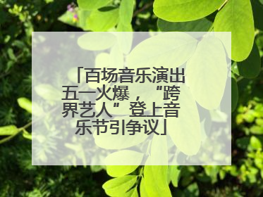 百场音乐演出五一火爆，“跨界艺人”登上音乐节引争议