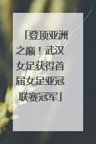 登顶亚洲之巅！武汉女足获得首届女足亚冠联赛冠军