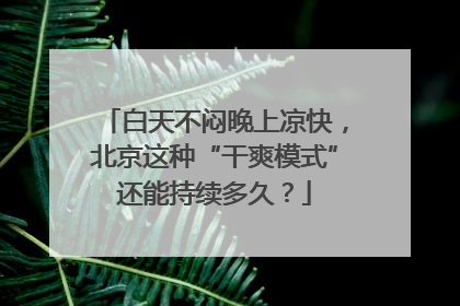 白天不闷晚上凉快，北京这种“干爽模式”还能持续多久？