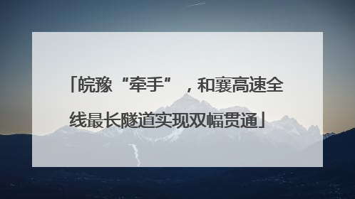 皖豫“牵手”，和襄高速全线最长隧道实现双幅贯通