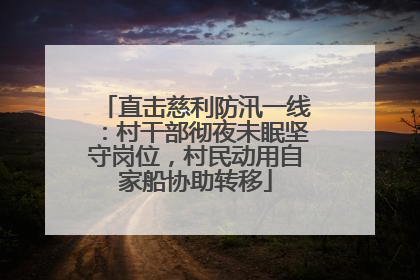 直击慈利防汛一线：村干部彻夜未眠坚守岗位，村民动用自家船协助转移
