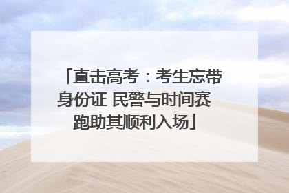 直击高考：考生忘带身份证 民警与时间赛跑助其顺利入场