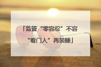 监管“零容忍”不容“看门人”再装睡