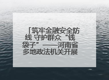 筑牢金融安全防线 守护群众“钱袋子”——河南省多地政法机关开展防范非法金融活动普法宣传活动