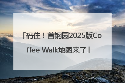 码住！首钢园2025版Coffee Walk地图来了