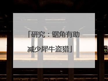 研究：锯角有助减少犀牛盗猎