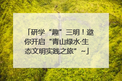 研学“趣”三明！邀你开启“青山绿水·生态文明实践之旅”~