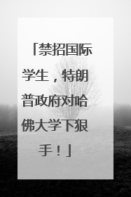 禁招国际学生，特朗普政府对哈佛大学下狠手！