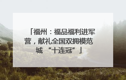 福州：福品福利进军营，献礼全国双拥模范城 “十连冠”
