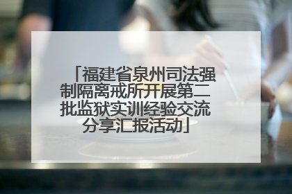 福建省泉州司法强制隔离戒所开展第二批监狱实训经验交流分享汇报活动
