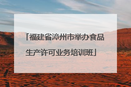 福建省漳州市举办食品生产许可业务培训班