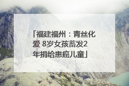 福建福州：青丝化爱 8岁女孩蓄发2年捐给患癌儿童