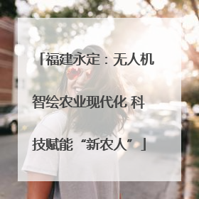 福建永定：无人机智绘农业现代化 科技赋能“新农人”