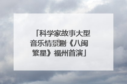 科学家故事大型音乐情景剧《八闽繁星》福州首演
