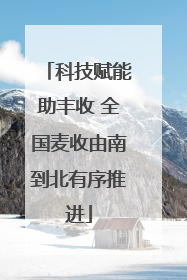 科技赋能助丰收 全国麦收由南到北有序推进