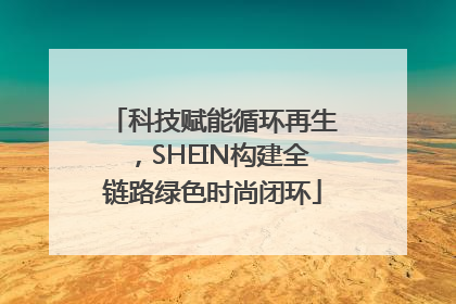 科技赋能循环再生，SHEIN构建全链路绿色时尚闭环