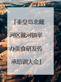 秦皇岛北戴河区戴河镇举办美食研发传承培训大会