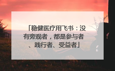 稳健医疗用飞书：没有旁观者，都是参与者、践行者、受益者