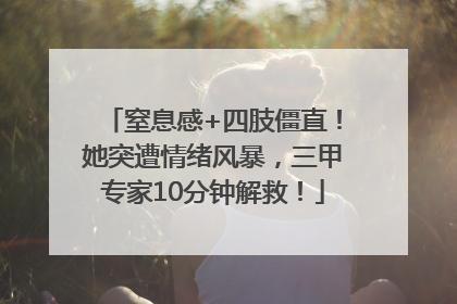 窒息感+四肢僵直！她突遭情绪风暴，三甲专家10分钟解救！