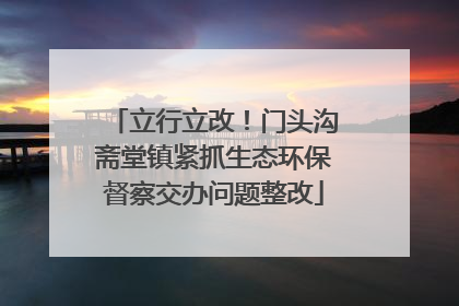 立行立改！门头沟斋堂镇紧抓生态环保督察交办问题整改