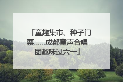 童趣集市、种子门票……成都童声合唱团趣味过六一