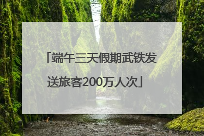 端午三天假期武铁发送旅客200万人次