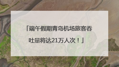 端午假期青岛机场旅客吞吐量将达21万人次！