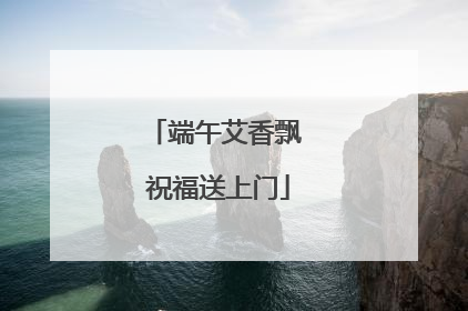 端午艾香飘 祝福送上门