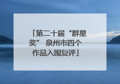 第二十届“群星奖” 泉州市四个作品入围复评