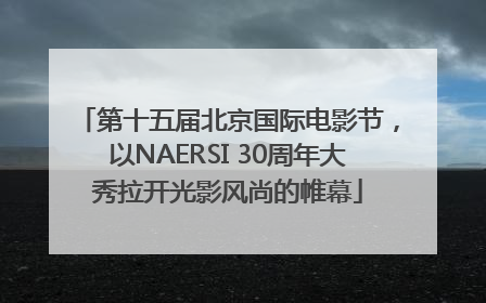 第十五届北京国际电影节，以NAERSI 30周年大秀拉开光影风尚的帷幕