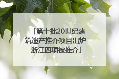第十批20世纪建筑遗产推介项目出炉 浙江四项被推介