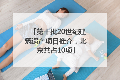 第十批20世纪建筑遗产项目推介，北京共占10项