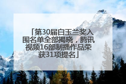 第30届白玉兰奖入围名单全部揭晓，腾讯视频16部制播作品荣获31项提名