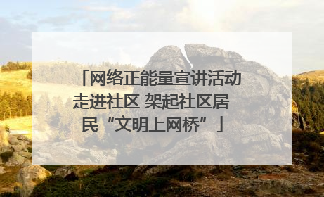 网络正能量宣讲活动走进社区 架起社区居民“文明上网桥”