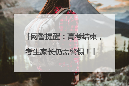网警提醒：高考结束，考生家长仍需警惕！