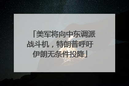 美军将向中东调派战斗机，特朗普呼吁伊朗无条件投降