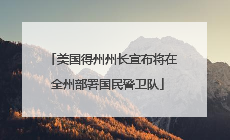 美国得州州长宣布将在全州部署国民警卫队