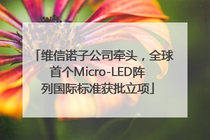 维信诺子公司牵头，全球首个Micro-LED阵列国际标准获批立项