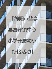 绵阳市盐亭县富驿镇中心小学开展幼小衔接活动