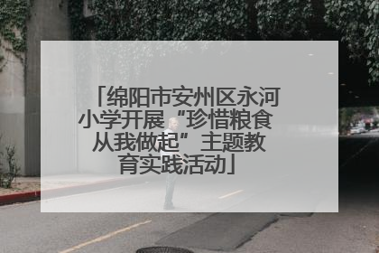 绵阳市安州区永河小学开展“珍惜粮食 从我做起”主题教育实践活动