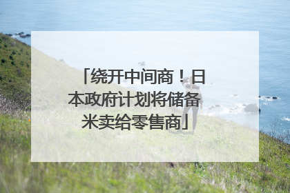 绕开中间商！日本政府计划将储备米卖给零售商