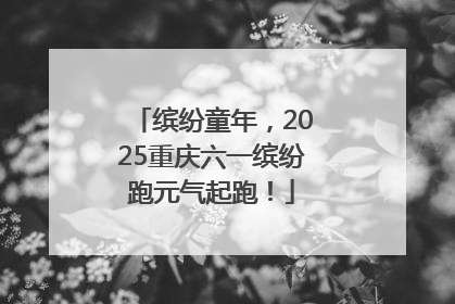 缤纷童年，2025重庆六一缤纷跑元气起跑！