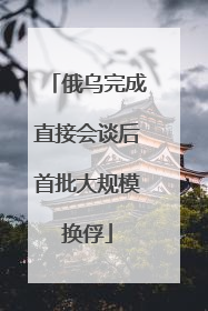俄乌完成直接会谈后首批大规模换俘