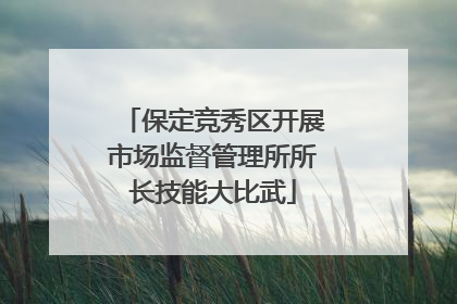 保定竞秀区开展市场监督管理所所长技能大比武