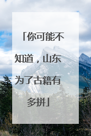 你可能不知道，山东为了古籍有多拼